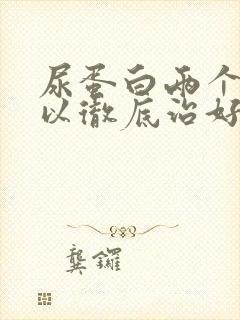 尿蛋白两个加可以彻底治好吗