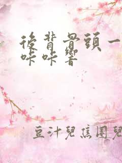 后背骨头一动就咔咔响