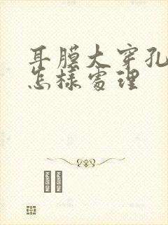 耳膜大穿孔流脓怎样处理