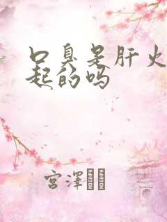 口臭是肝火旺引起的吗