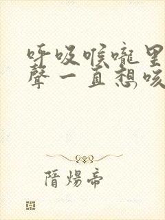 呼吸喉咙里有鸣声一直想咳嗽