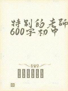 特别的老师作文600字初中