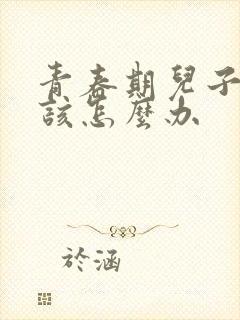 青春期儿子厌学该怎么办