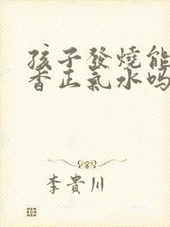 孩子发烧能喝藿香正气水吗