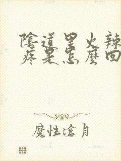 阴道里火辣辣的疼是怎么回事