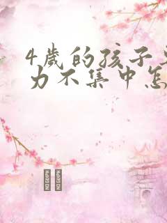 4岁的孩子专注力不集中怎么办