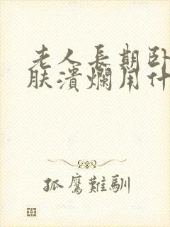 老人长期卧床皮肤溃烂用什么药