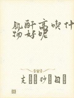 肌酐高吃什么食物好呢