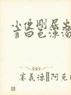 小便刚尿出来时有白色浑浊是怎么回事