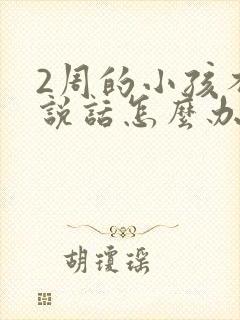 2周的小孩不会说话怎么办