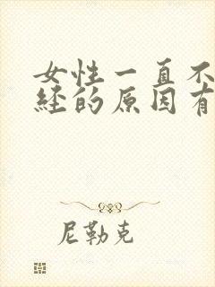 女性一直不来月经的原因有哪些