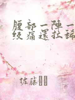 腹部一阵一阵的绞痛还拉稀