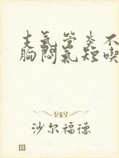 支气管炎不咳嗽胸闷气短吃什么药