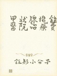 甲状腺机能亢进医院治疗费用