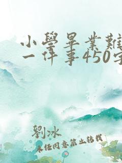 小学毕业难忘的一件事450字