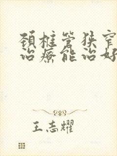 颈椎管狭窄保守治疗能治好吗