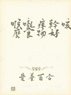 喉咙痒干咳吃什么食物好