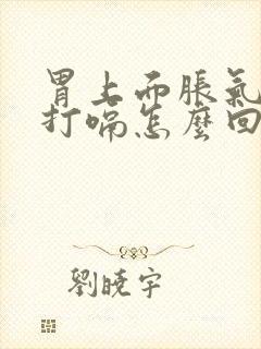 胃上面胀气一直打嗝怎么回事