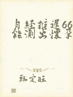 月经推迟66天能测出怀孕吗