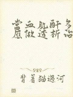 当血肌酐多少时应做透析治疗