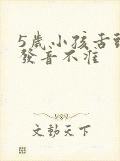 5岁小孩舌头短发音不准