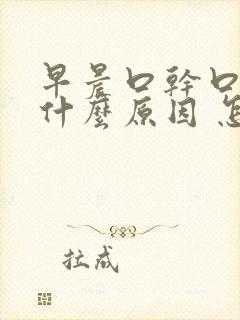 早晨口干口苦是什么原因 怎么解决