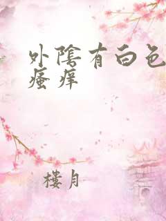 外阴有白色污垢瘙痒