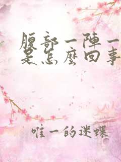 腹部一阵一阵痛是怎么回事