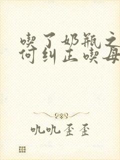 吃了奶瓶之后如何纠正吃母乳