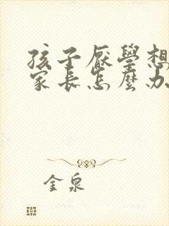 孩子厌学想辍学家长怎么办