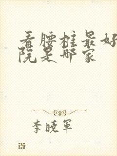 看腰椎最好的医院是哪家