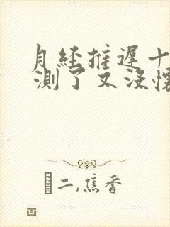 月经推迟十天了 测了又没怀孕是为什么