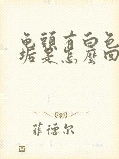 龟头有白色的污垢是怎么回事