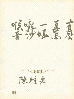 喉咙一直有痰声音沙哑怎么回事