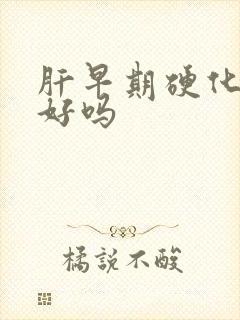 肝早期硬化能治好吗