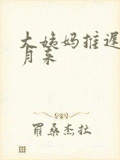 大姨妈推迟半个月来