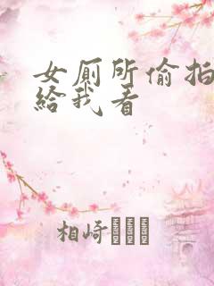 女厕所偷拍视频给我看