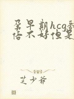 孕早期hcg翻倍不好但是在涨有希望么