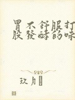 胃不舒服打嗝有股发酵的味道