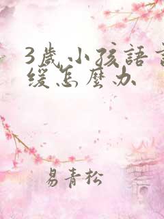 3岁小孩语言迟缓怎么办