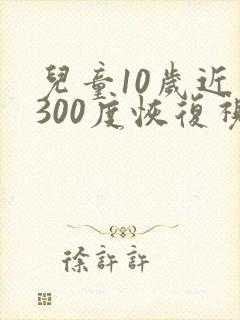 儿童10岁近视300度恢复视力