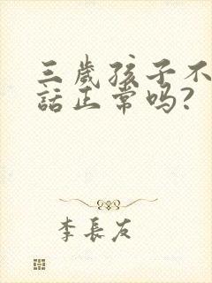 三岁孩子不会说话正常吗?