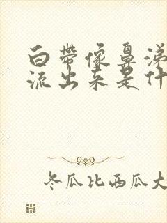 白带像鼻涕一样流出来是什么原因