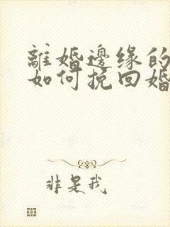 离婚边缘的男人如何挽回婚姻