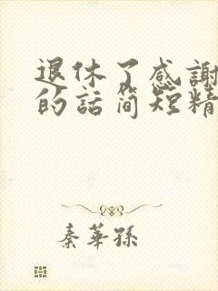 退休了感谢领导的话简短精辟