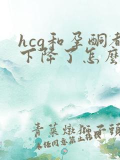 hcg和孕酮都下降了怎么办