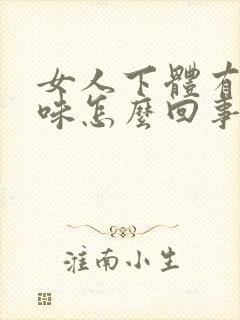 女人下体有鱼腥味怎么回事