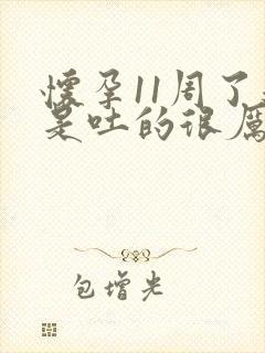 怀孕11周了还是吐的很厉害