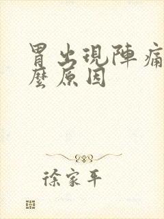 胃出现阵痛是什么原因