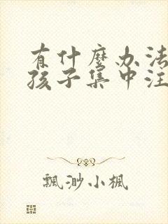 有什么办法能让孩子集中注意力